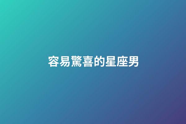 容易驚喜的星座男-第1張-星座運(yùn)勢-玄機(jī)派