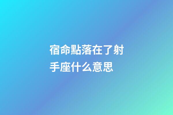 宿命點落在了射手座什么意思-第1張-星座運勢-玄機派