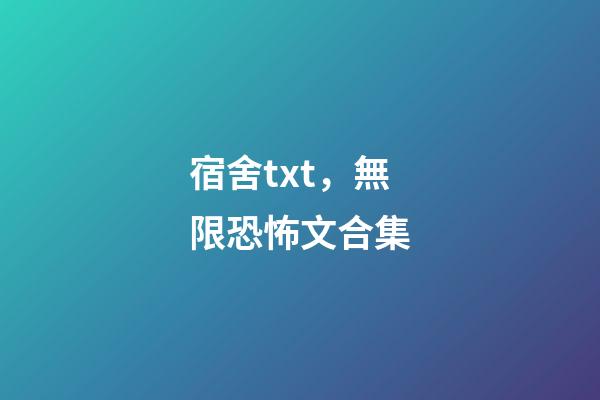 宿舍txt，無限恐怖文合集(一)-第1張-觀點-玄機派