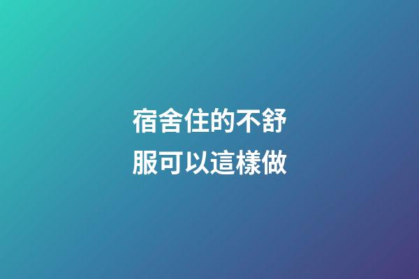 宿舍住的不舒服可以這樣做