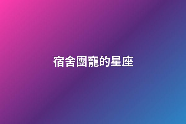 宿舍團寵的星座-第1張-星座運勢-玄機派