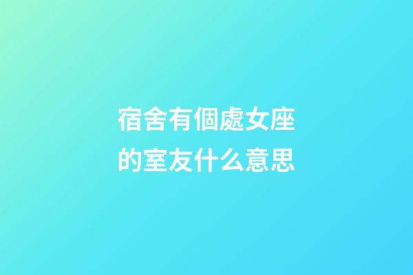 宿舍有個處女座的室友什么意思-第1張-星座運勢-玄機派