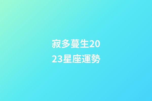 寂多蔓生2023星座運勢-第1張-星座運勢-玄機派