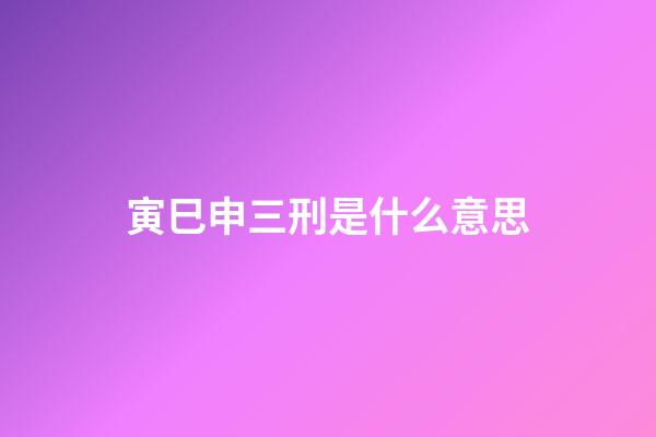 寅巳申三刑是什么意思