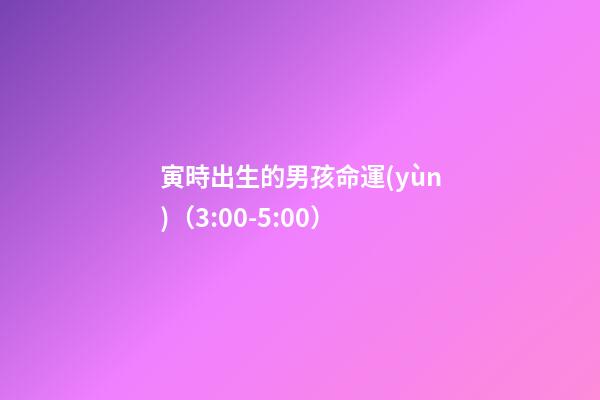 寅時出生的男孩命運(yùn)（3:00-5:00）