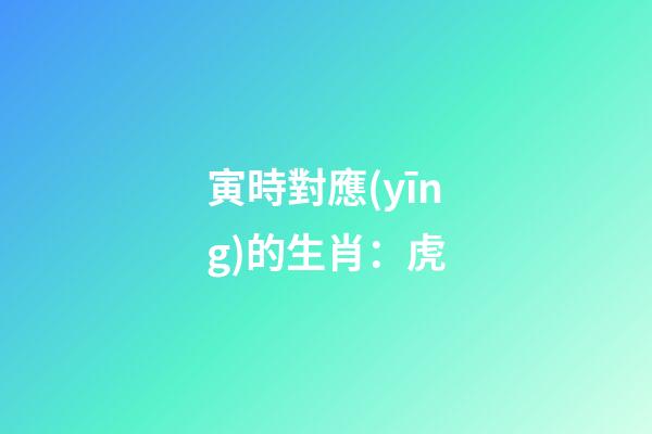 寅時對應(yīng)的生肖：虎