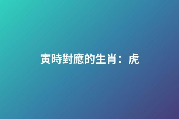 寅時對應的生肖：虎
