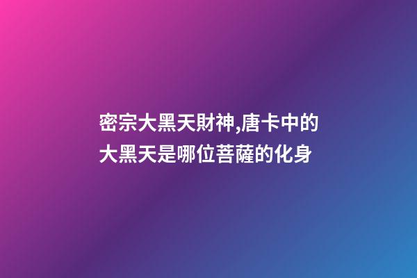 密宗大黑天財神,唐卡中的大黑天是哪位菩薩的化身-第1張-觀點-玄機派