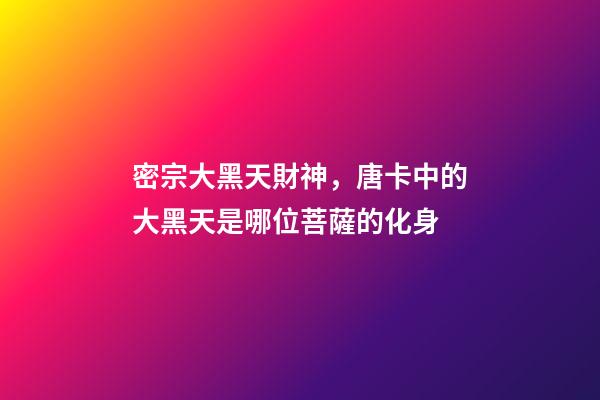 密宗大黑天財神，唐卡中的大黑天是哪位菩薩的化身-第1張-觀點-玄機派
