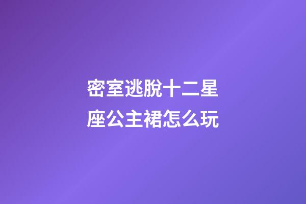 密室逃脫十二星座公主裙怎么玩-第1張-星座運勢-玄機派