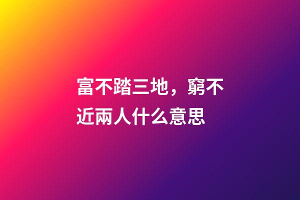 富不踏三地，窮不近兩人什么意思