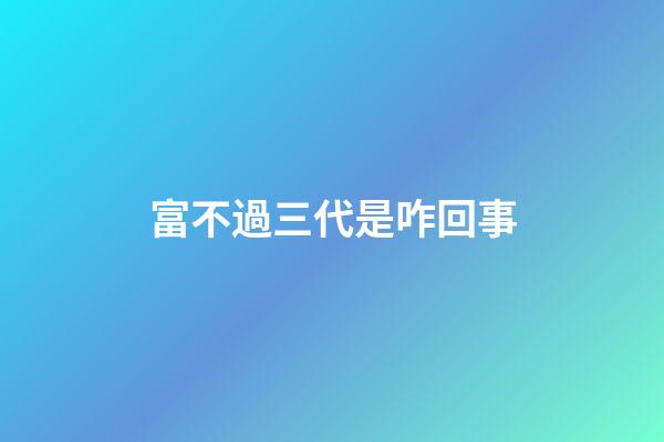 富不過三代是咋回事?