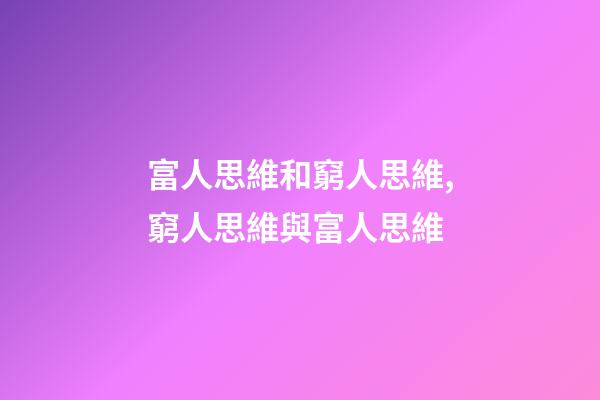 富人思維和窮人思維,窮人思維與富人思維-第1張-觀點-玄機派
