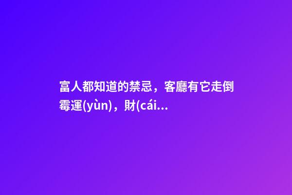 富人都知道的禁忌，客廳有它走倒霉運(yùn)，財(cái)運(yùn)不進(jìn)門！影響全家運(yùn)勢
