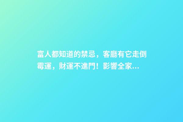 富人都知道的禁忌，客廳有它走倒霉運，財運不進門！影響全家運勢