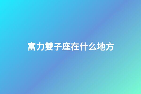 富力雙子座在什么地方-第1張-星座運(yùn)勢(shì)-玄機(jī)派