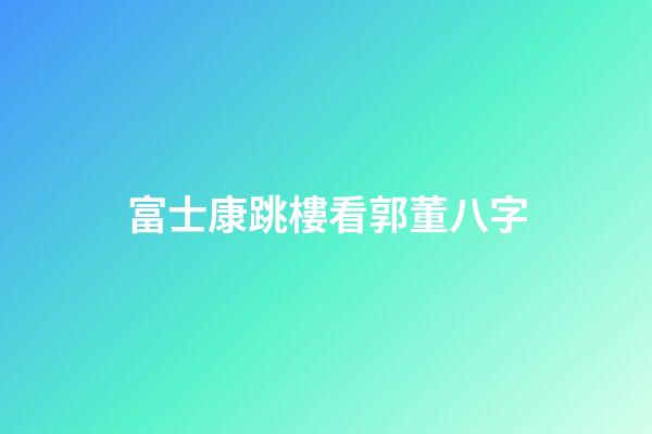 富士康跳樓看郭董八字