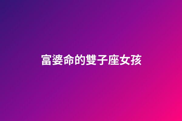 富婆命的雙子座女孩-第1張-星座運(yùn)勢-玄機(jī)派