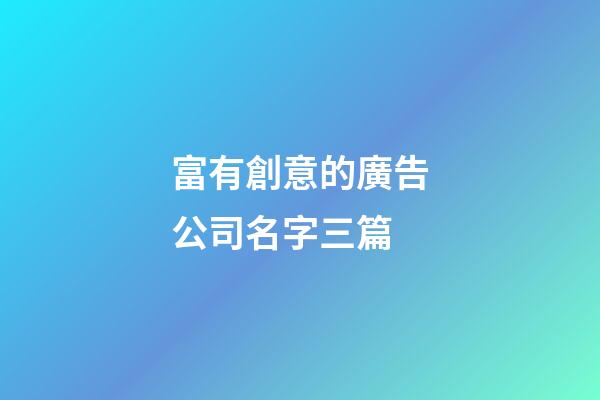 富有創意的廣告公司名字三篇-第1張-公司起名-玄機派