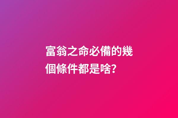 富翁之命必備的幾個條件都是啥？