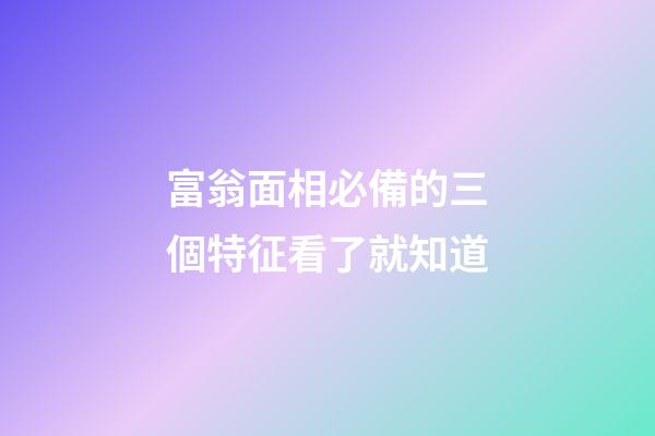 富翁面相必備的三個特征看了就知道