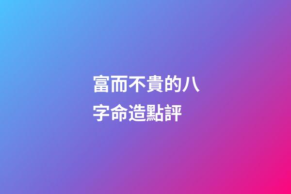 富而不貴的八字命造點評