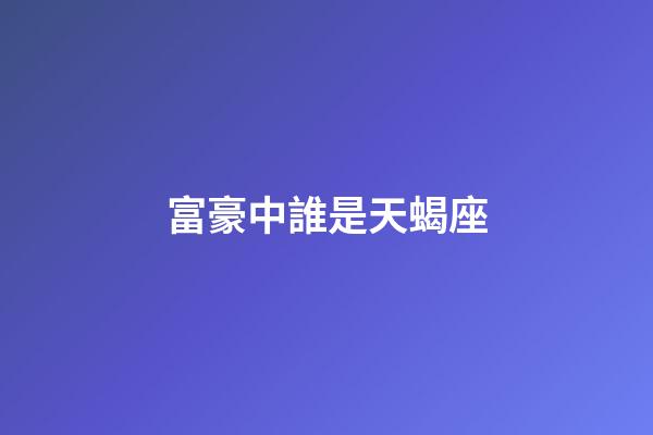 富豪中誰是天蝎座