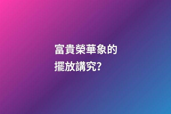 富貴榮華象的擺放講究？
