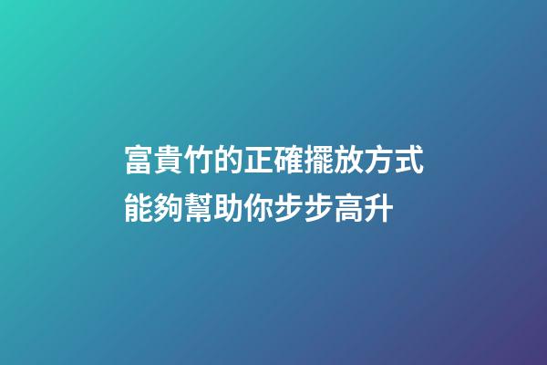 富貴竹的正確擺放方式能夠幫助你步步高升