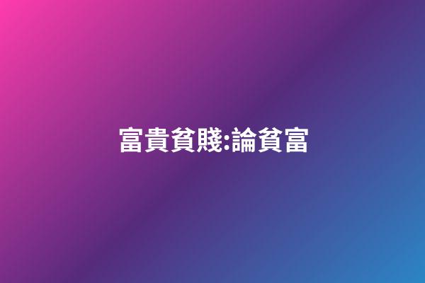 富貴貧賤:論貧富