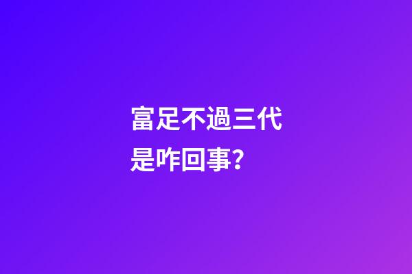 富足不過三代是咋回事？