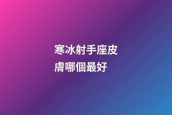 寒冰射手座皮膚哪個最好-第1張-星座運勢-玄機派