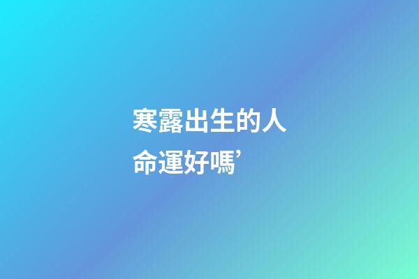 寒露出生的人命運好嗎’