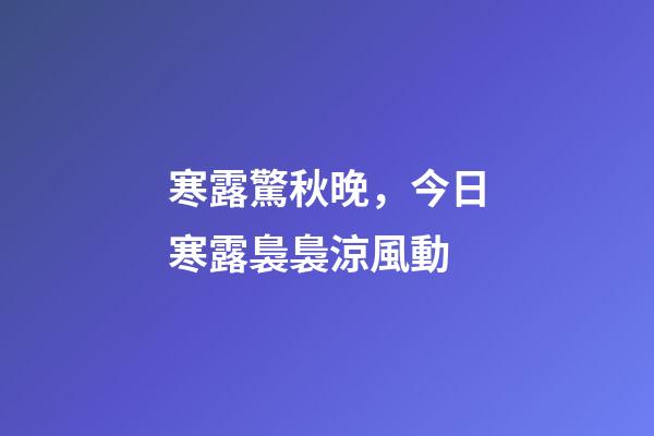 寒露驚秋晚，今日寒露裊裊涼風動-第1張-觀點-玄機派