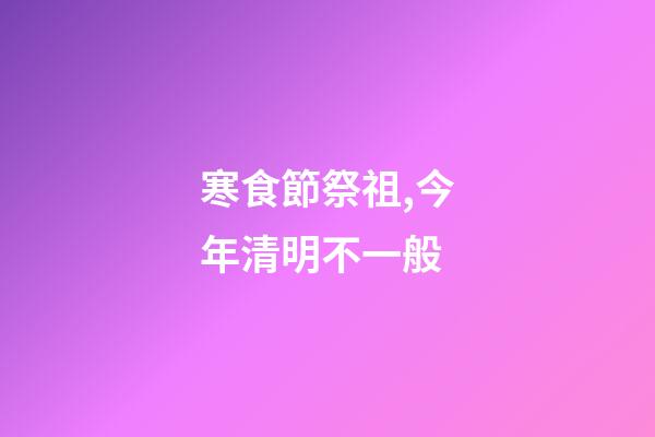 寒食節祭祖,今年清明不一般-第1張-觀點-玄機派