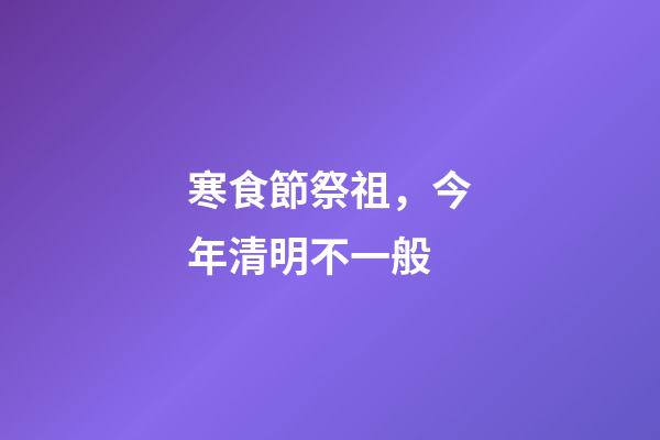 寒食節祭祖，今年清明不一般-第1張-觀點-玄機派