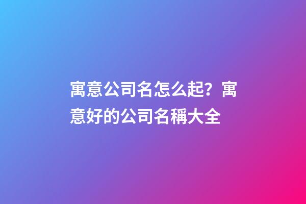 寓意公司名怎么起？寓意好的公司名稱大全-第1張-公司起名-玄機派
