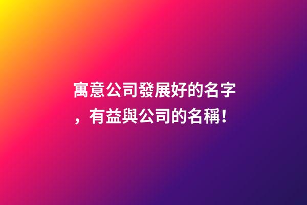 寓意公司發展好的名字，有益與公司的名稱！