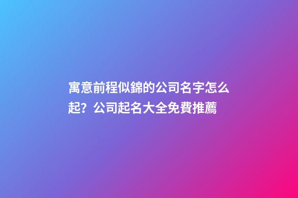 寓意前程似錦的公司名字怎么起？公司起名大全免費推薦-第1張-公司起名-玄機派