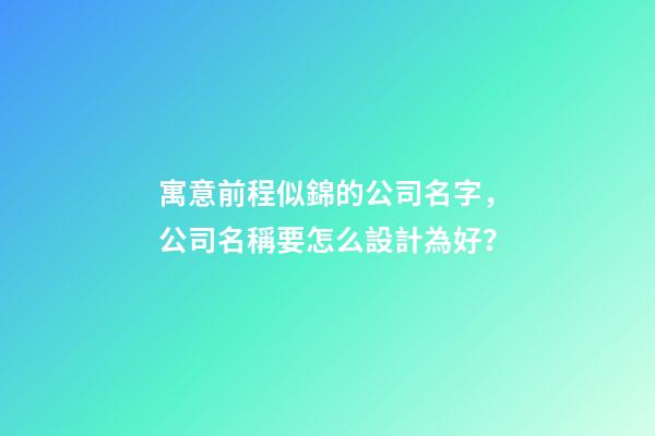 寓意前程似錦的公司名字，公司名稱要怎么設計為好？-第1張-公司起名-玄機派