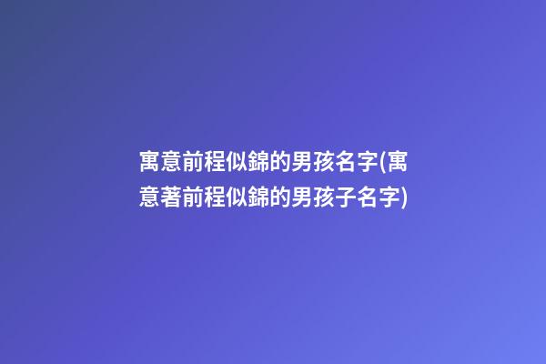 寓意前程似錦的男孩名字(寓意著前程似錦的男孩子名字)
