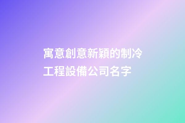 寓意創意新穎的制冷工程設備公司名字-第1張-公司起名-玄機派