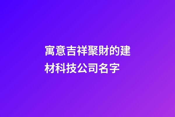 寓意吉祥聚財的建材科技公司名字-第1張-公司起名-玄機派