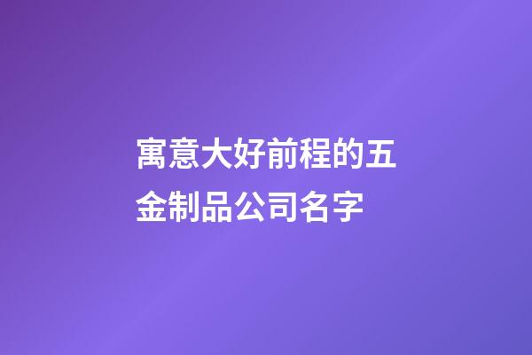 寓意大好前程的五金制品公司名字-第1張-公司起名-玄機派