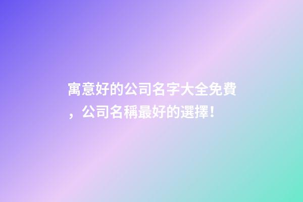寓意好的公司名字大全免費，公司名稱最好的選擇！-第1張-公司起名-玄機派