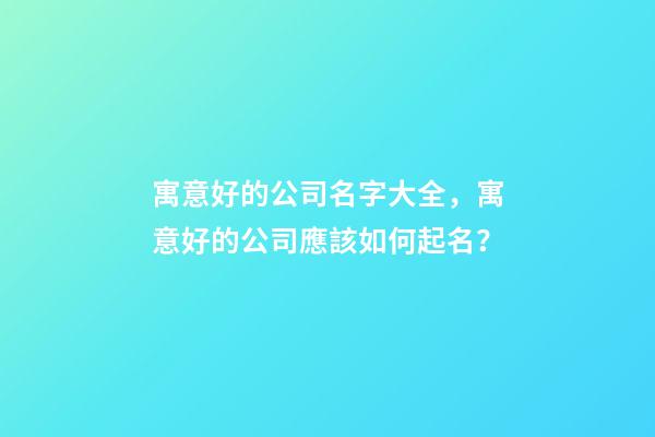 寓意好的公司名字大全，寓意好的公司應該如何起名？