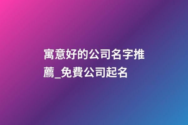 寓意好的公司名字推薦_免費公司起名-第1張-公司起名-玄機派