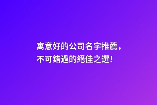 寓意好的公司名字推薦，不可錯過的絕佳之選！