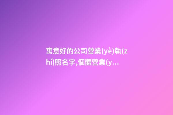 寓意好的公司營業(yè)執(zhí)照名字,個體營業(yè)執(zhí)照取名大全-第1張-店鋪起名-玄機派