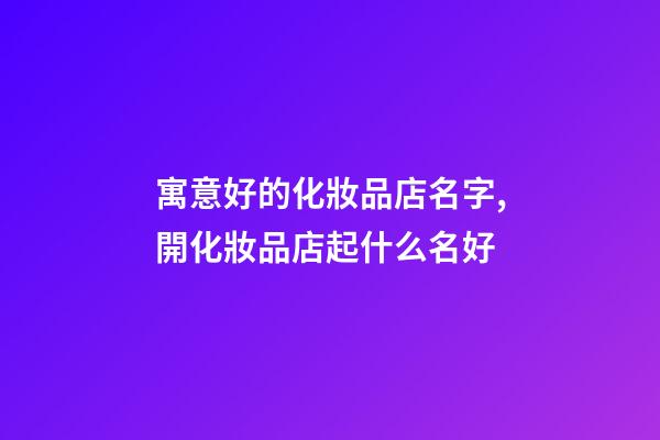 寓意好的化妝品店名字,開化妝品店起什么名好-第1張-店鋪起名-玄機派